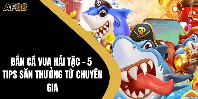 Bắn Cá Vua Hải Tặc - 5 Tips Săn Thưởng Từ Chuyên Gia