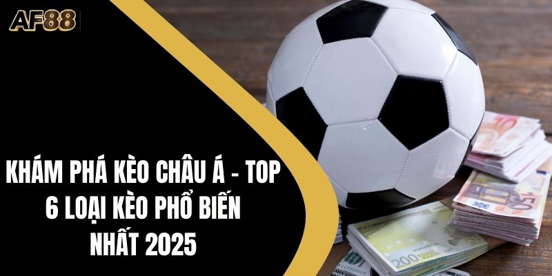 Khám Phá Kèo Châu Á – Top 6 Loại Kèo Phổ Biến Nhất 2025