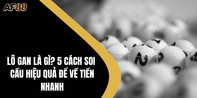 Lô Gan Là Gì? 5 Cách Soi Cầu Hiệu Quả Để Về Tiền Nhanh